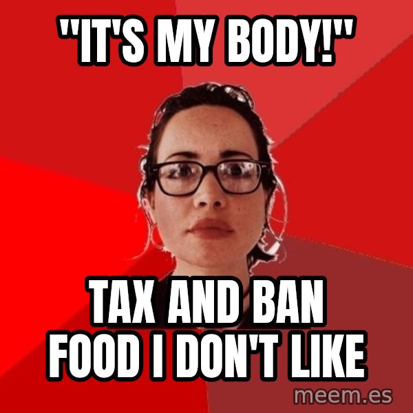 Liberal Douche Garofalo meme: "it's my body!" / tax and ban food I don't like