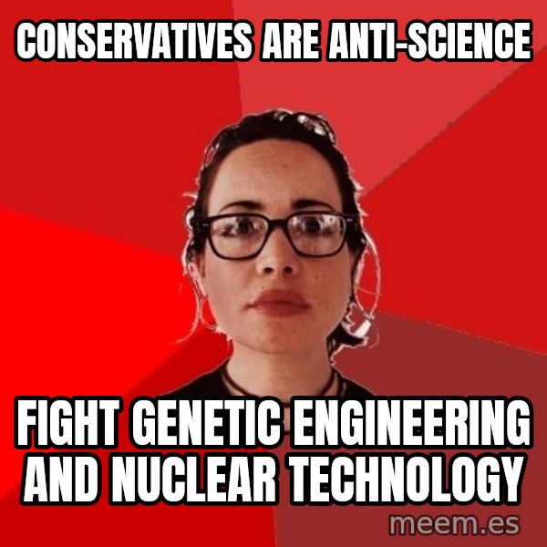 Liberal Douche Garofalo meme: conservatives are   anti-science / fight genetic engineering and nuclear technology
