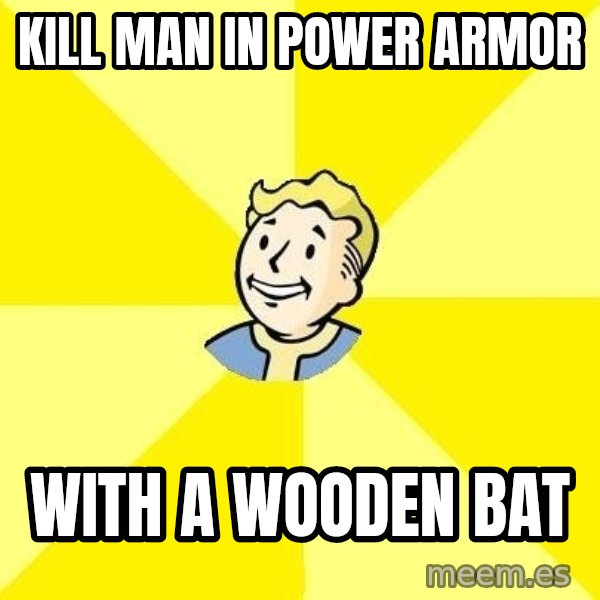 Fallout 3 meme: kill man in power armor / WITH A WOODEN BAT