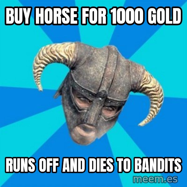 skyrim stan meme: buy horse for 1000 gold / runs off and dies to bandits