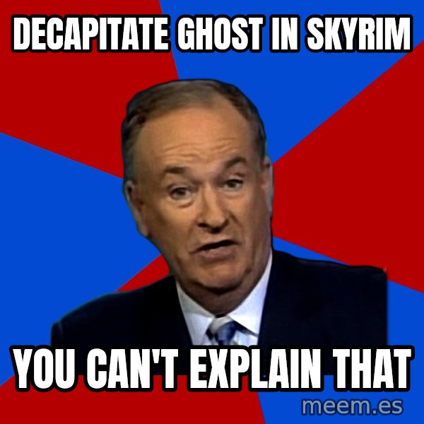Bill O'Reilly Proves God meme: DECAPITATE ghost in Skyrim / you can't explain that