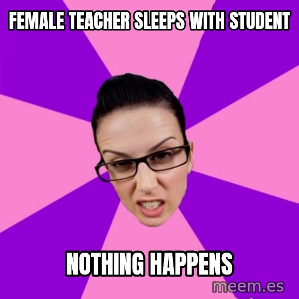 Privilege Denying Feminist meme: female teacher sleeps with student / nothing happens