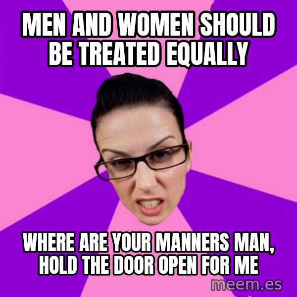Privilege Denying Feminist meme: men and women should be treated equally / where are your manners man, hold the door open for me