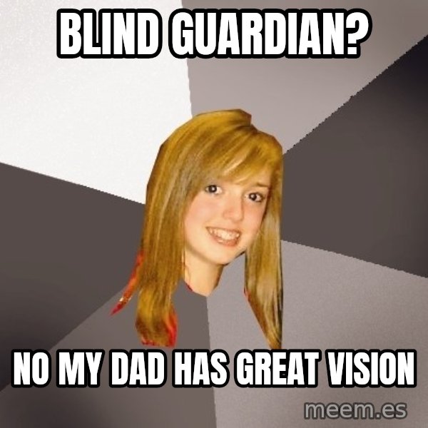 Musically Oblivious 8th Grader meme: Blind Guardian? / no my dad has great vision