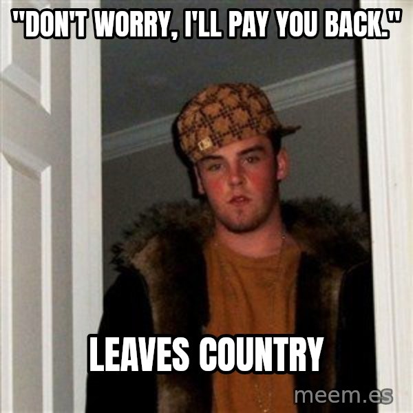 Scumbag Steve meme: "Don't worry, I'll pay you back." / leaves country