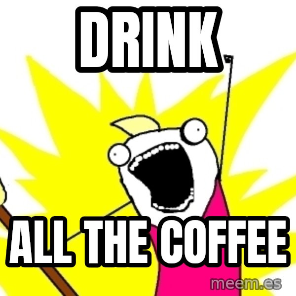 X ALL THE THINGS meme: Drink / all the coffee