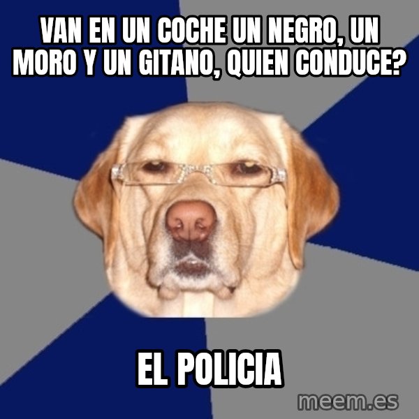 Racist Dawg meme: van en un coche un negro, un moro y un gitano, quien conduce? / el policia