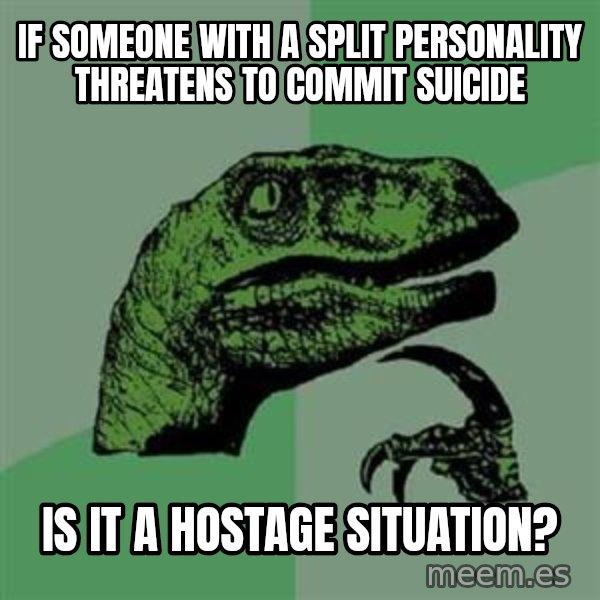 Philosoraptor meme: If someone with a split personality threatens to commit suicide / IS IT A HOSTAGE SITUATION?