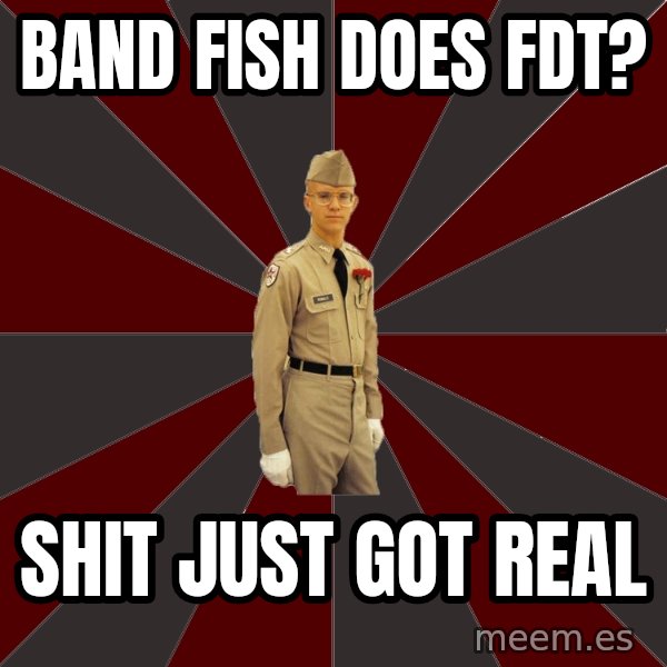 Stereotypical Corps Guy meme: band fish does fdt? / shit just got real