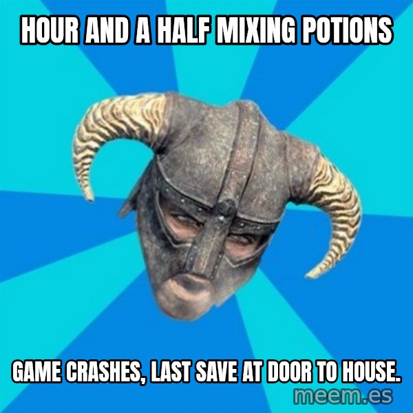skyrim stan meme: Hour and a half mixing potions / game crashes, last save at door to house.