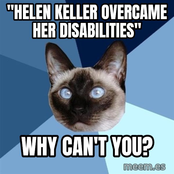 Chronic Illness Cat meme: "Helen Keller overcame her disabilities" / Why can't you?