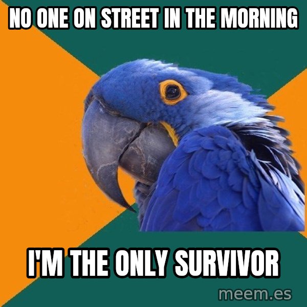Paranoid Parrot meme: No one on Street in the morning / I'm the only Survivor