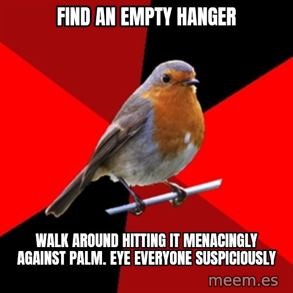 Retail Robin meme: Find an empty hanger / walk around hitting it menacingly against palm. Eye everyone suspiciously