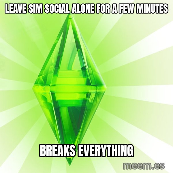 Sims meme: LEAVE SIM SOCIAL ALONE FOR A FEW MINUTES / BREAKS EVERYTHING