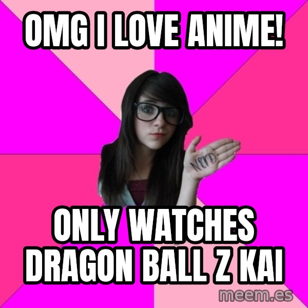 Idiot Nerd Girl meme: OMG I love aNime! / only watches DraGon Ball z Kai