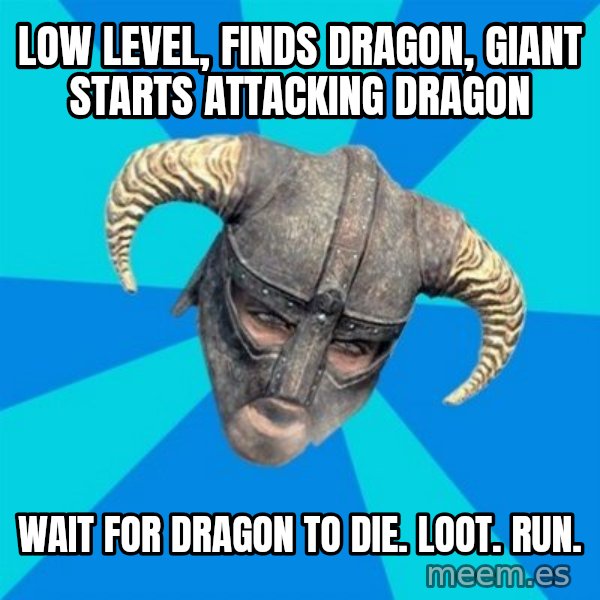 skyrim stan meme: LOW LEVEL, FINDS DRAGON, GIANT STARTS ATTACKING DRAGON / WAIT FOR DRAGON TO DIE. LOOT. RUN.