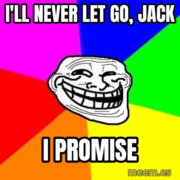 Trollface meme: I'll never let go, jack / I promise
