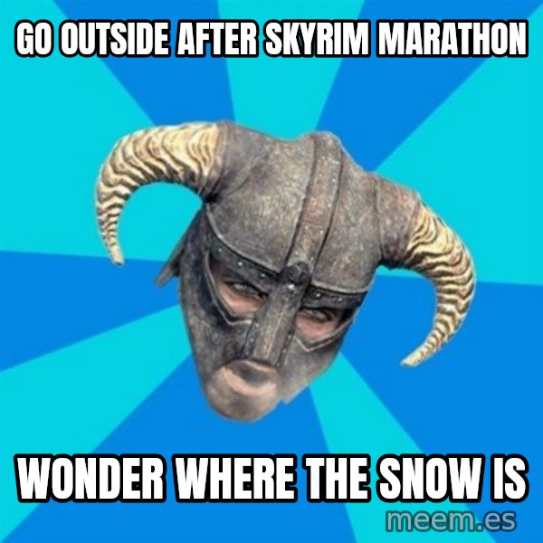 skyrim stan meme: go outside after skyrim marathon / wonder where the snow is