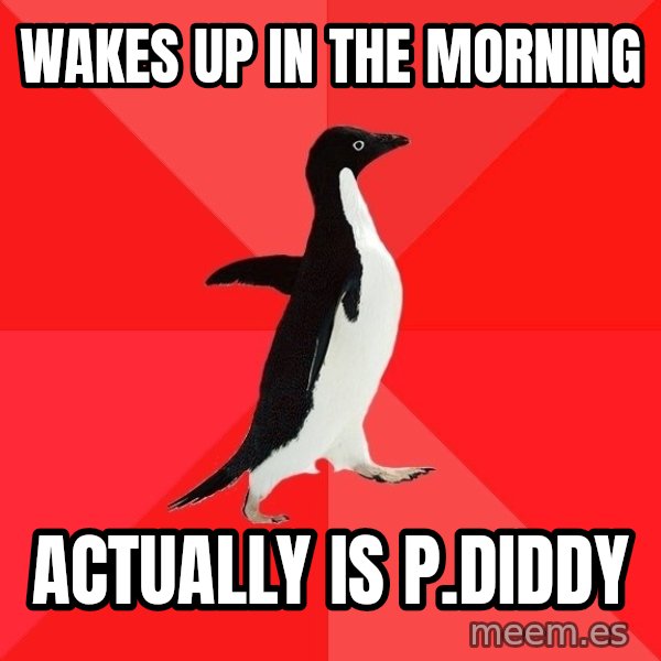 Socially Awesome Penguin meme: WAkes up in the morning / Actually is p.diddy