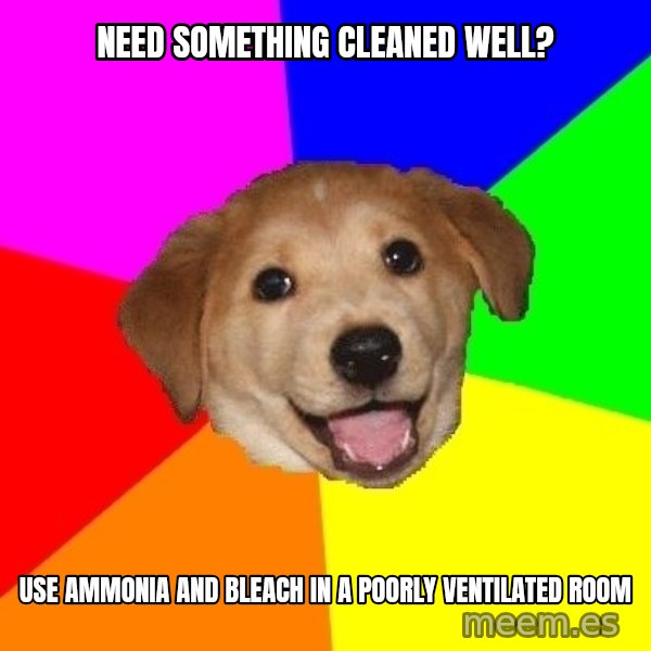 Advice Dog meme: need something cleaned well? / Use ammonia and bleach in a poorly ventilated room
