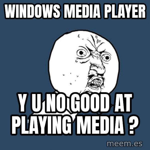 Y U No meme: windows media player / y u no good at playing media ?