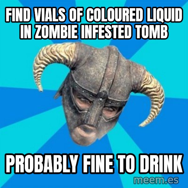 skyrim stan meme: find vials of coloured liquid in zombie infested tomb / probably fine to drink