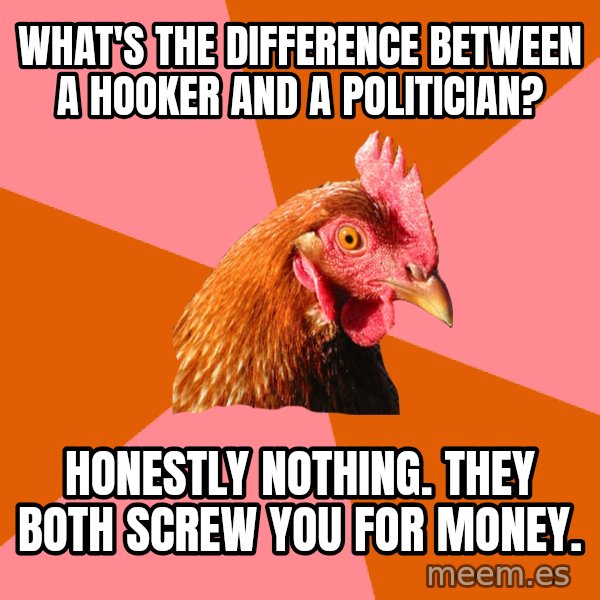 Anti Joke Chicken meme: what's the difference between a hooker and a politician? / honestly nothing. they both screw you for money.