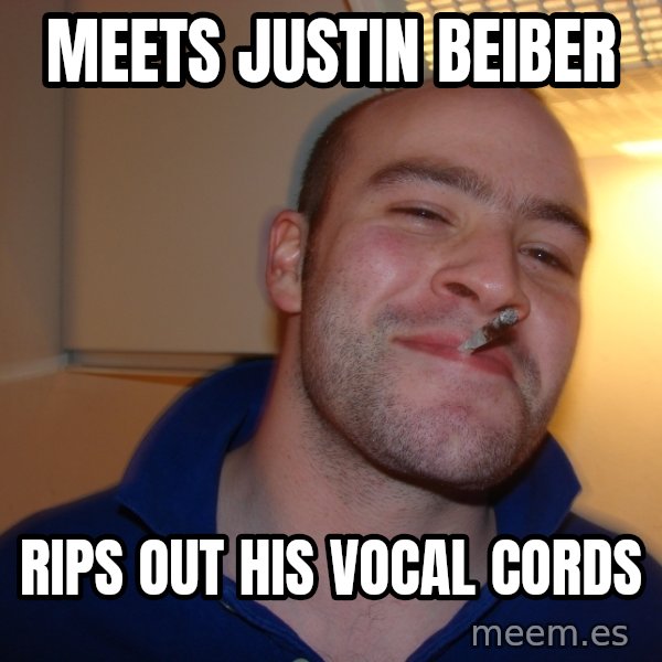 Good Guy Greg meme: meets justin beiber / rips out his vocal cords