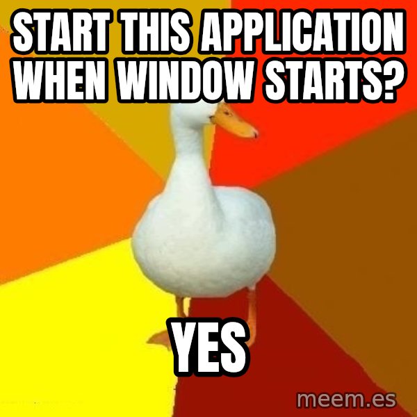 Technologically Impaired Duck meme: start this application when window starts? / yes