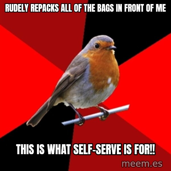 Retail Robin meme: Rudely repacks all of the bags in front of me / this is what self-serve is for!!
