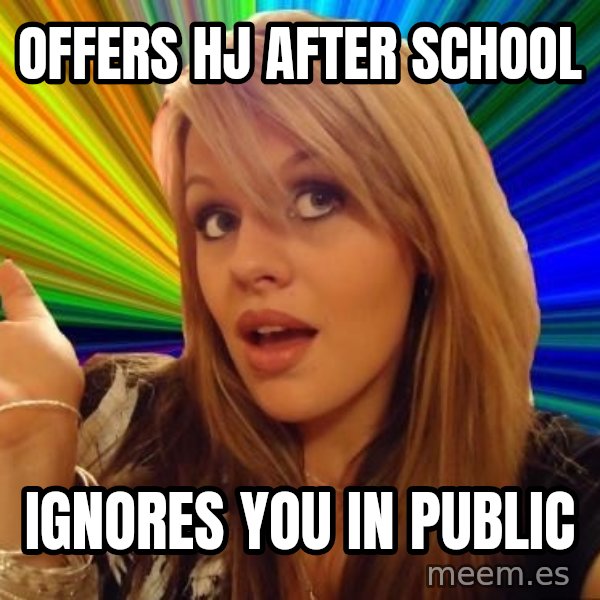 Dumb Blonde meme: offers hj after school / ignores you in public