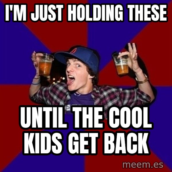 Sunny Student meme: I'm just holding these / until the cool kids get back