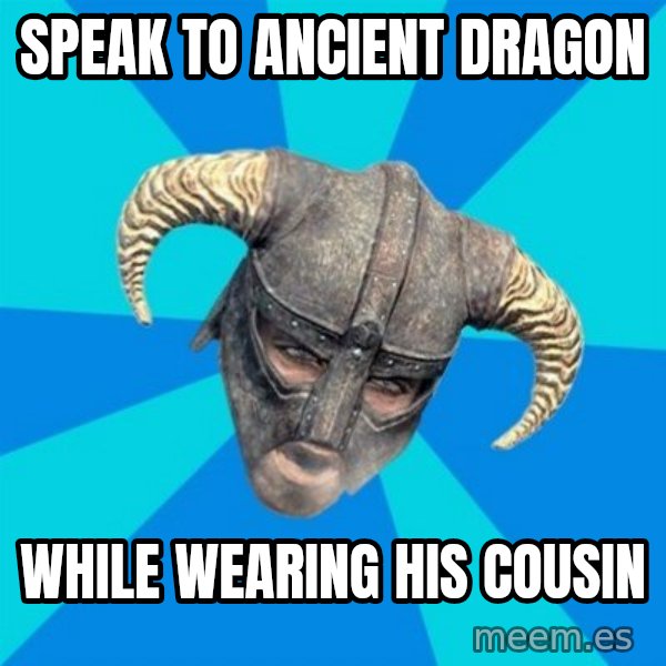 skyrim stan meme: Speak to ancient dragon / while wearing his cousin