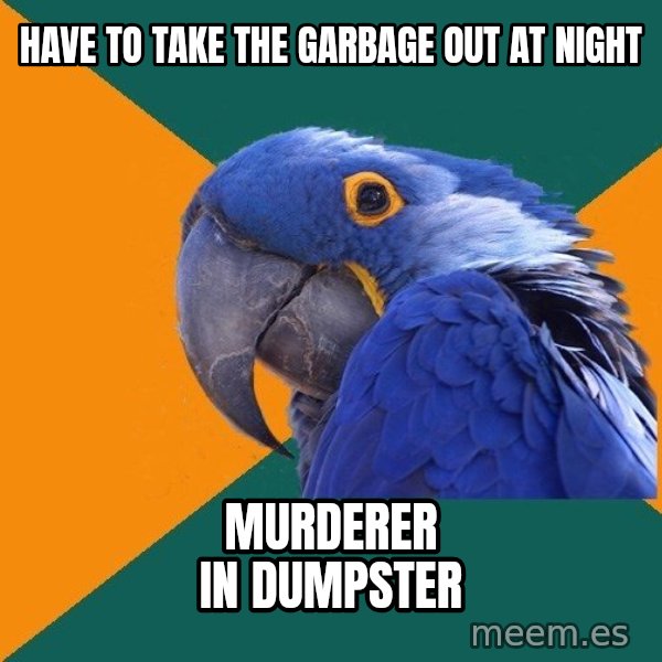 Paranoid Parrot meme: HAVE TO TAKE THE GARBAGE OUT AT NIGHT / MURDERER IN DUMPSTER