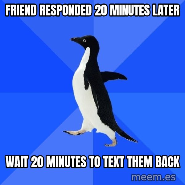 Socially Awkward Penguin meme: Friend responded 20 minutes later / wait 20 minutes to text them back