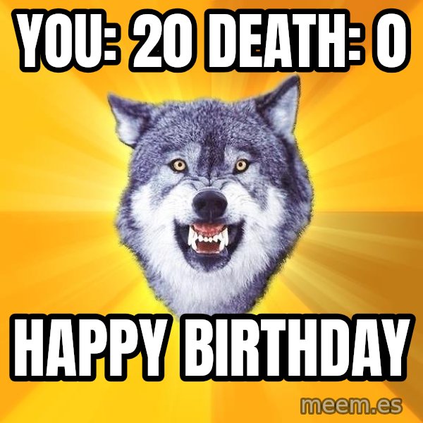 Courage Wolf meme: you: 20 death:      0 / happy birthday