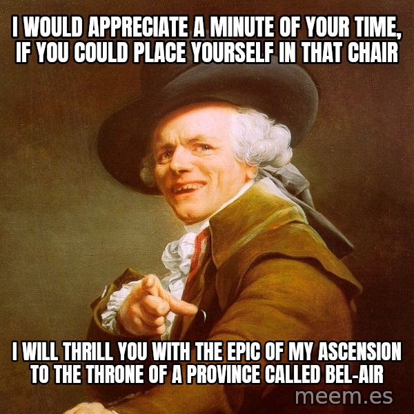 Joseph Ducreux meme: I would appreciate a minute of your time, if you could place yourself in that chair / I will thrill you with the epic of my ASCENSION to the throne of a province called Bel-Air