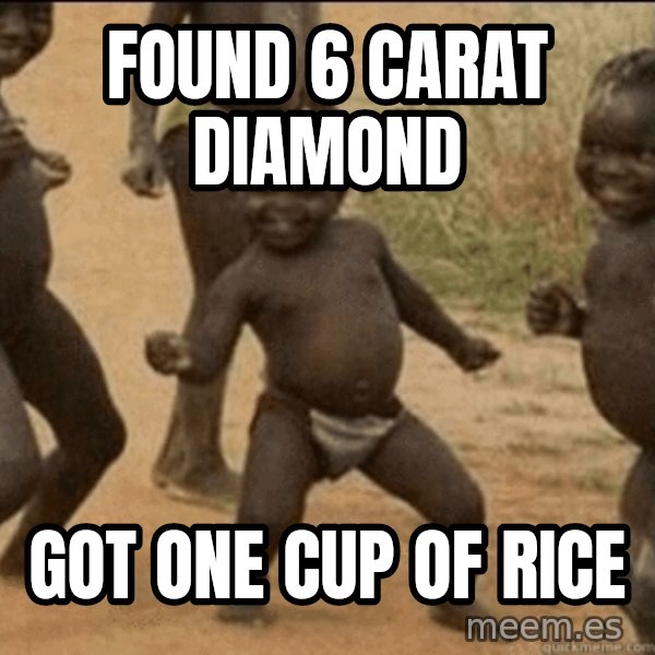 Third World Success meme: found 6 carat diamond / got one cup of rice