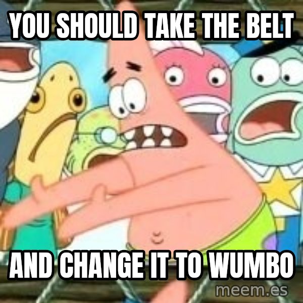 patrick star meme: you should take the belt / and change it to Wumbo