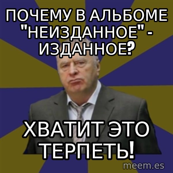 Vladimir Zhirinovsky meme: Почему в альбоме "Неизданное" - изданное? / Хватит это терпеть!