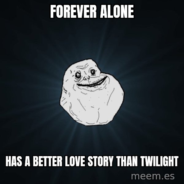 Forever Alone meme: Forever alone / has a better love story than twilight