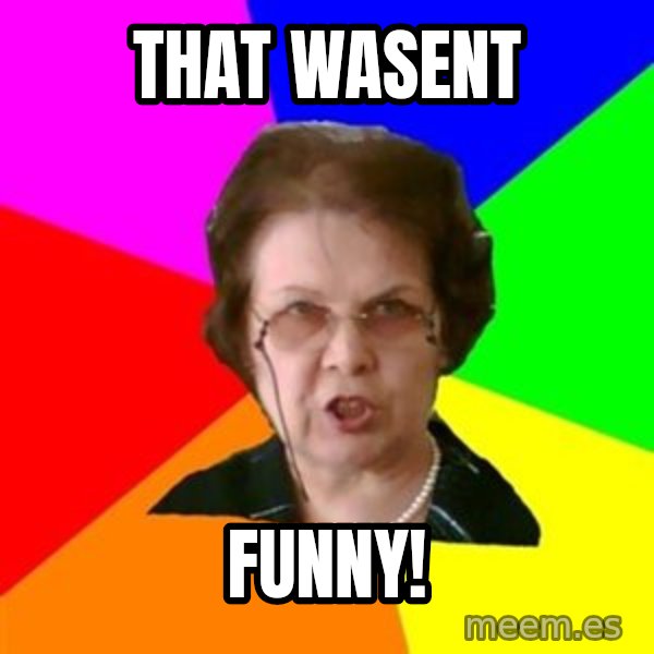 teacher meme: that wasent / funny!