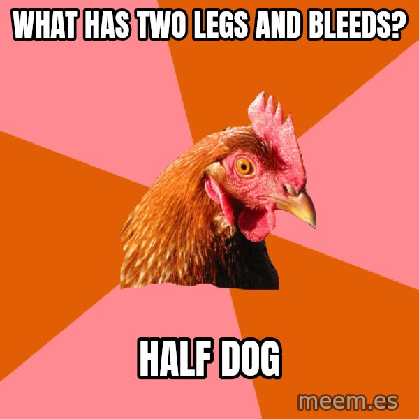 Anti Joke Chicken meme: what has two legs and bleeds? / half dog