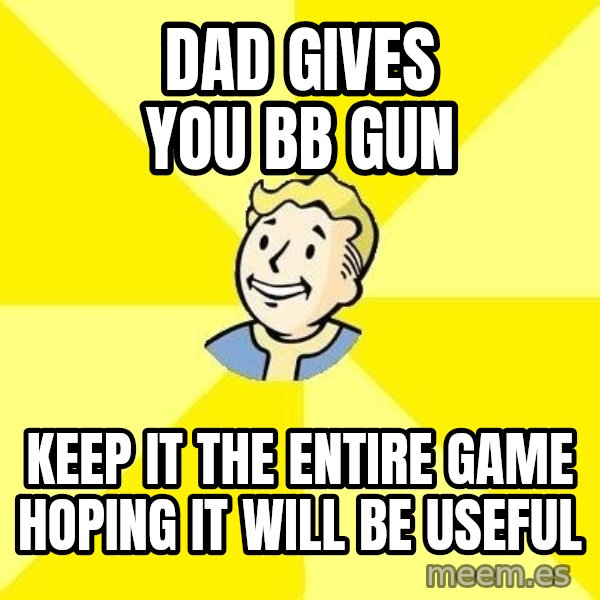 Fallout 3 meme: Dad gives you bb gun / keep it the entire game hoping it will be useful