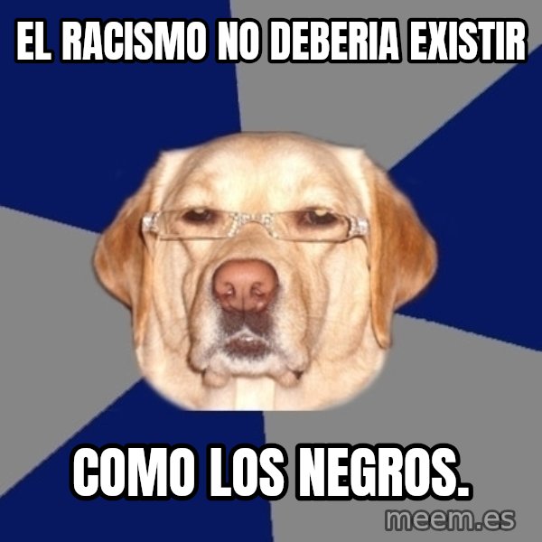 Racist Dog meme: El racismo no deberia existir / como los negros.