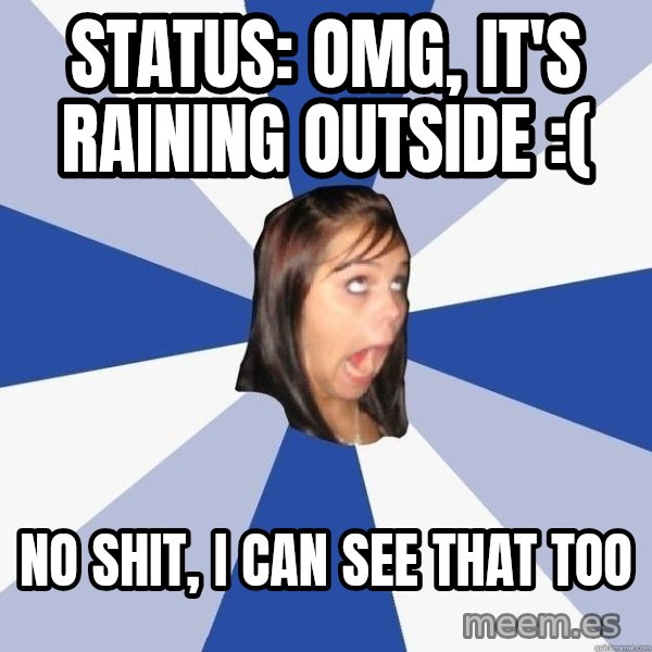 Annoying Facebook Girl meme: status: omg, it's raining outside :( / no shit, i can see that too