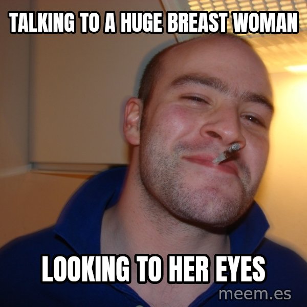 Good Guy Greg meme: talking to a huge breast woman / looking to her eyes