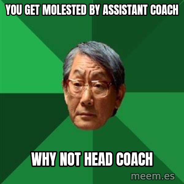 High Expectations Asian Father meme: You get molested by assistant coach / why not head coach