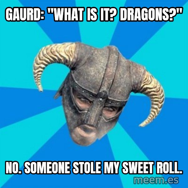 skyrim stan meme: Gaurd: "What is it? dragons?" / no. someone stole my sweet roll.