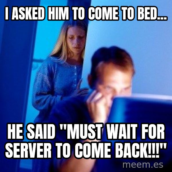Internet Husband meme: i asked him to come to bed... / he said "must wait for server to come back!!!"